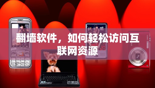 翻墙软件，如何轻松访问互联网资源