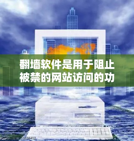 翻墙软件是用于阻止被禁的网站访问的功能工具，常见的有以下几种