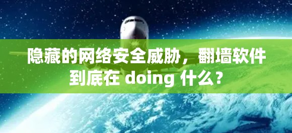 隐藏的网络安全威胁，翻墙软件到底在 doing 什么？