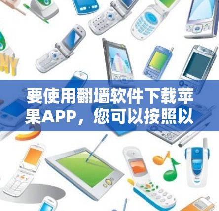 要使用翻墙软件下载苹果APP，您可以按照以下步骤操作