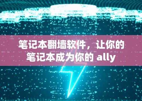 笔记本翻墙软件，让你的笔记本成为你的 ally