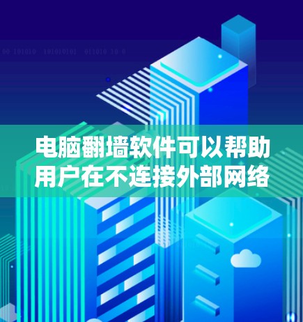 电脑翻墙软件可以帮助用户在不连接外部网络的情况下访问远程网站。以下是使用电脑翻墙软件的步骤