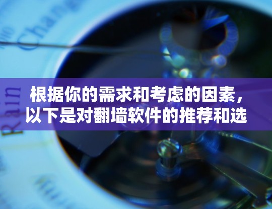 根据你的需求和考虑的因素，以下是对翻墙软件的推荐和选择步骤