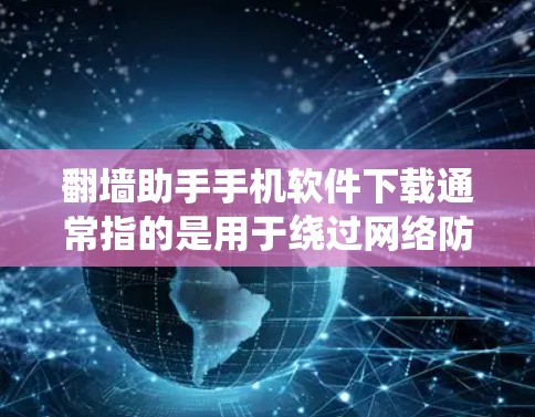 翻墙助手手机软件下载通常指的是用于绕过网络防火墙或VPN的软件。以下是一些常见的翻墙助手软件推荐，包括免费和付费选项