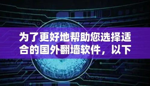 为了更好地帮助您选择适合的国外翻墙软件，以下是一些详细的建议和分步指南