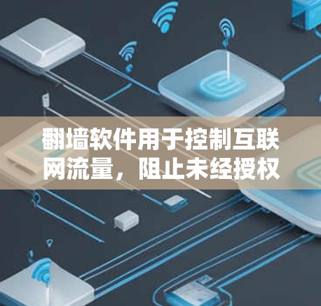 翻墙软件用于控制互联网流量，阻止未经授权的访问。以下是几种能够翻墙的软件及其特点