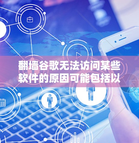 翻墙谷歌无法访问某些软件的原因可能包括以下几点