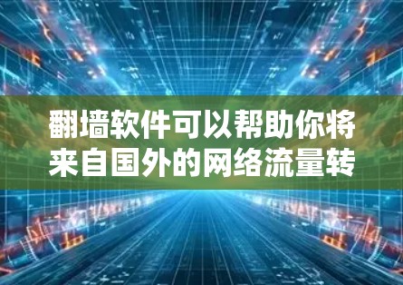 翻墙软件可以帮助你将来自国外的网络流量转换到国内的网络，从而保护你的设备免受网络攻击。以下是一些提供翻墙软件下载的渠道