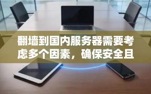 翻墙到国内服务器需要考虑多个因素，确保安全且有效。以下是一个详细的步骤指南