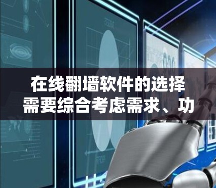 在线翻墙软件的选择需要综合考虑需求、功能、安全性、价格和更新等多方面因素。以下是一些综合性的建议