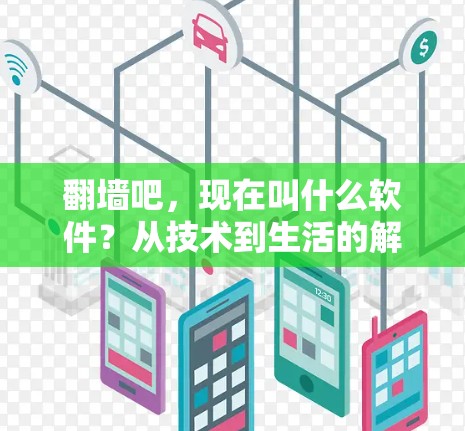 翻墙吧，现在叫什么软件？从技术到生活的解决方案