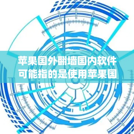苹果国外翻墙国内软件可能指的是使用苹果国内的软件(如App Store、iOS系统等)来处理或解决与苹果国内设备(如iPhone、iPad等)的网络连接问题。以下是一些可能的解释和解决方法 苹果国外翻墙国内软件可能指的是使用苹果国内的软件(如App Store、iOS系统等)来处理或解决与苹果国内设备(如iPhone、iPad等)的网络连接问题。以下是一些可能的解释和解决方法