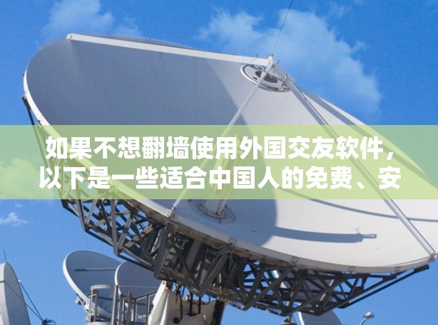 如果不想翻墙使用外国交友软件，以下是一些适合中国人的免费、安全且功能丰富的交友软件推荐