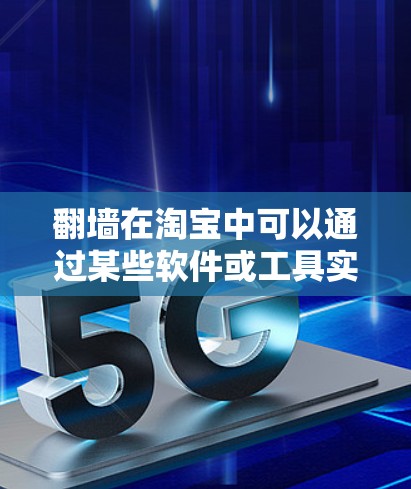 翻墙在淘宝中可以通过某些软件或工具实现，具体来说