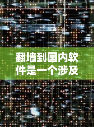 翻墙到国内软件是一个涉及到安全、隐私和法律的问题，以下是一步步的指南