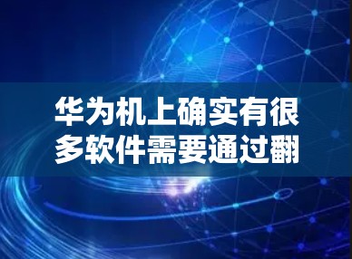 华为机上确实有很多软件需要通过翻墙进行访问，以下是一些常见的软件