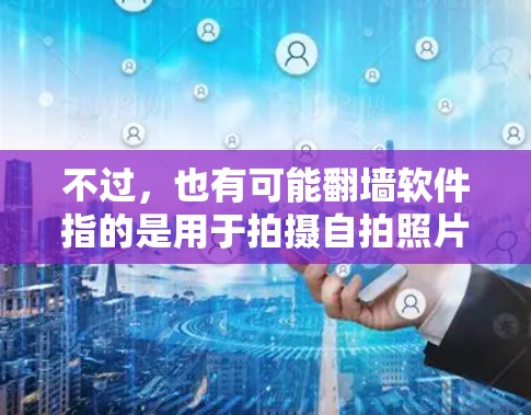 不过，也有可能翻墙软件指的是用于拍摄自拍照片的手机相机或手机镜头，而国产自拍则是