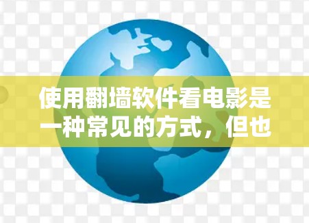 使用翻墙软件看电影是一种常见的方式，但也伴随着一定的风险。以下是对这一过程的详细分析和建议