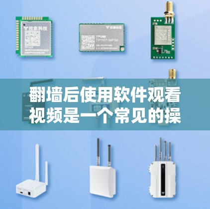 翻墙后使用软件观看视频是一个常见的操作步骤，以下是详细的步骤指南