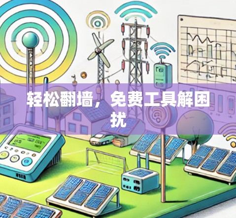 轻松翻墙，免费工具解困扰