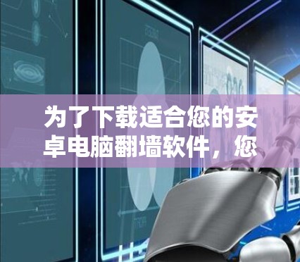 为了下载适合您的安卓电脑翻墙软件，您可以按照以下步骤进行选择和下载