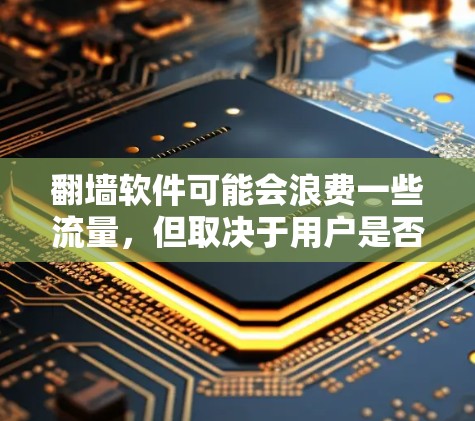 翻墙软件可能会浪费一些流量，但取决于用户是否愿意支付额外费用。以下是一些关键点来分析