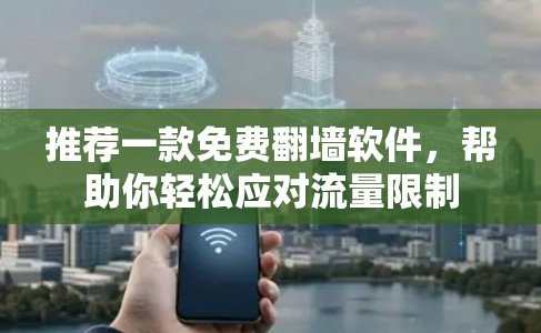 推荐一款免费翻墙软件，帮助你轻松应对流量限制