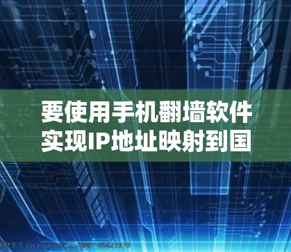 要使用手机翻墙软件实现IP地址映射到国外网络，可以按照以下步骤进行