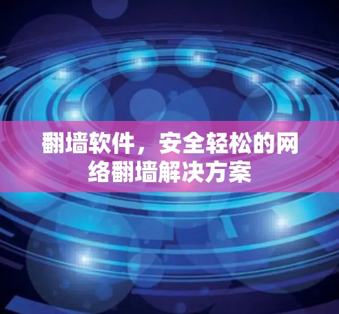 翻墙软件，安全轻松的网络翻墙解决方案