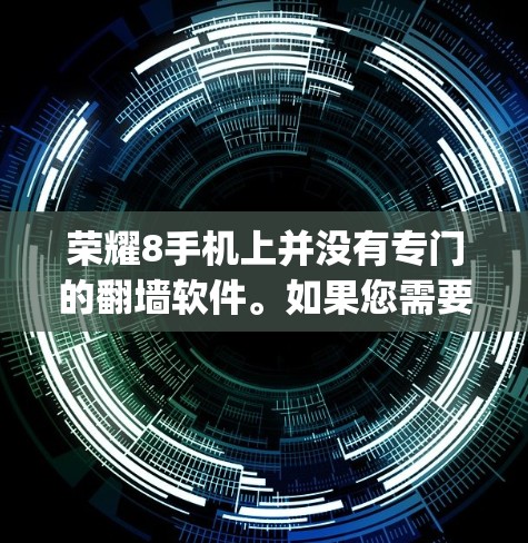 荣耀8手机上并没有专门的翻墙软件。如果您需要进行翻墙操作，可以通过手机内的App（如微信Pro、微信密码翻墙等）来实现。以下是一些推荐的步骤和方法