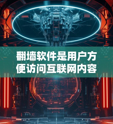 翻墙软件是用户方便访问互联网内容的重要工具，以下是一些常见的免费和付费翻墙软件推荐，供你选择
