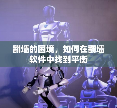 翻墙的困境，如何在翻墙软件中找到平衡