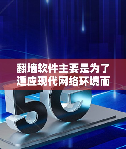 翻墙软件主要是为了适应现代网络环境而开发的，它们通常提供了一定的兼容性和功能，但随着网络环境的变化和政策的调整，部分功能可能会有所限制。以下是关于翻墙软件还能不能用的一些关键点和建议