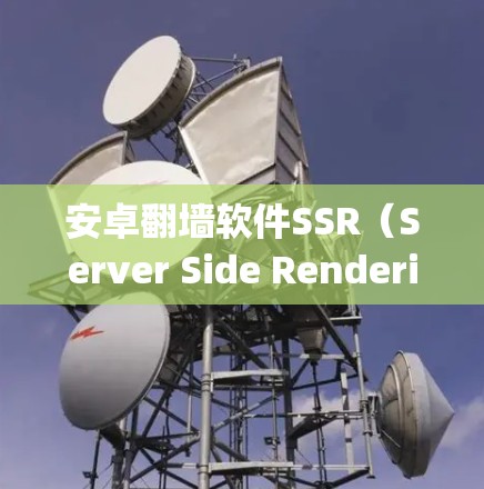 安卓翻墙软件SSR（Server Side Rendering）是一种通过下载本地服务器上的网页内容到手机进行访问的方法，旨在减少对网络的依赖，同时保护用户隐私。以下是针对SSR的详细分析