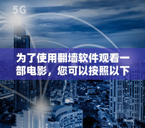 为了使用翻墙软件观看一部电影，您可以按照以下步骤操作
