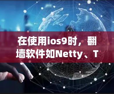 在使用ios9时，翻墙软件如Netty、TlvNet、MirrorMirror等可以帮助过滤网络访问，确保安全。以下是详细的使用指南