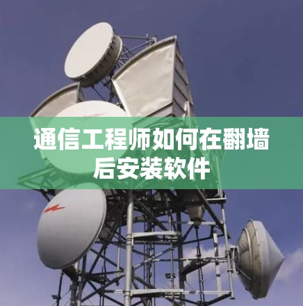 通信工程师如何在翻墙后安装软件