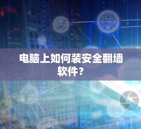 电脑上如何装安全翻墙软件？