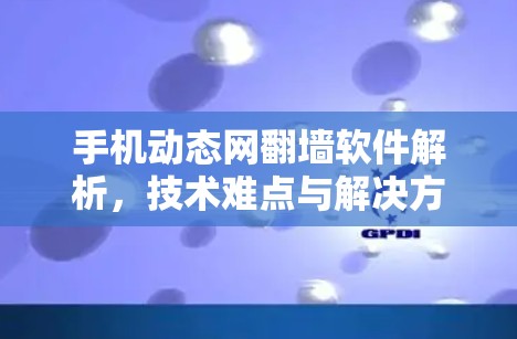 手机动态网翻墙软件解析，技术难点与解决方案