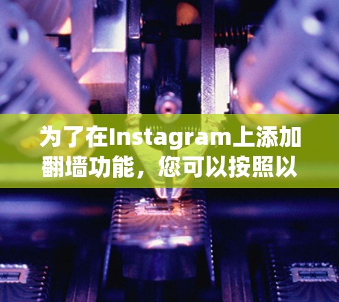 为了在Instagram上添加翻墙功能，您可以按照以下步骤进行操作