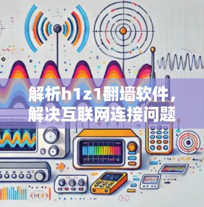解析h1z1翻墙软件，解决互联网连接问题的快捷方式