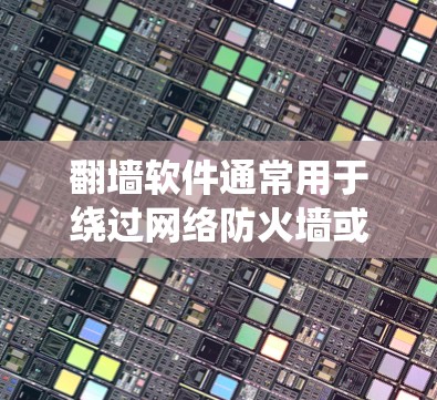 翻墙软件通常用于绕过网络防火墙或绕过网络封锁，以便访问被封锁的网站或资源。以下是一些常见的翻墙软件类型及其作用