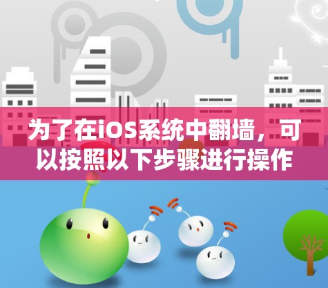 为了在iOS系统中翻墙，可以按照以下步骤进行操作