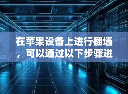 在苹果设备上进行翻墙，可以通过以下步骤进行操作