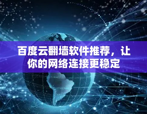 百度云翻墙软件推荐，让你的网络连接更稳定