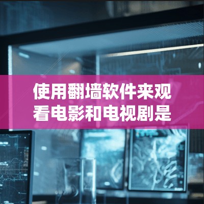 使用翻墙软件来观看电影和电视剧是一种安全且高效的方式，尤其适合需要更多内容或希望绕过网站限制的人。以下是对使用翻墙软件的详细步骤和注意事项的总结