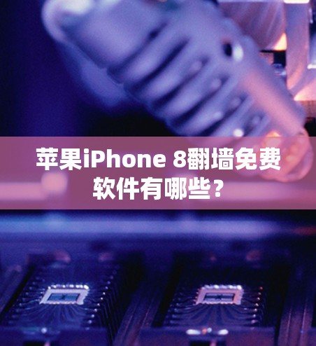 苹果iPhone 8翻墙免费软件有哪些？