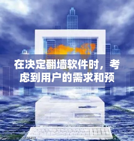 在决定翻墙软件时，考虑到用户的需求和预算，以下是一些推荐的翻墙软件，每个软件都有其独特的优势和适用场景