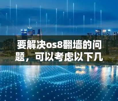 要解决os8翻墙的问题，可以考虑以下几种方法