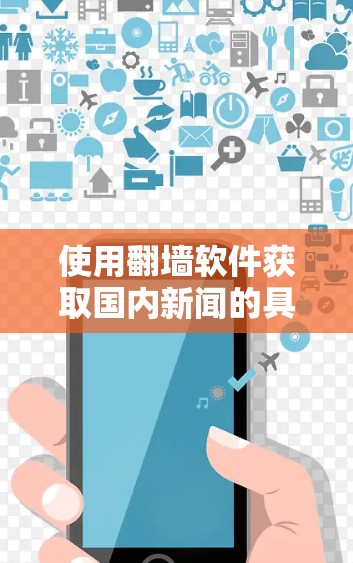 使用翻墙软件获取国内新闻的具体步骤如下